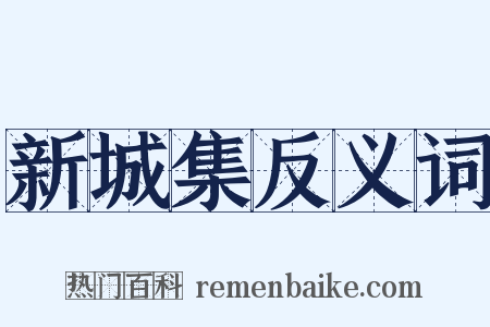 新城集反义词是什么意思的图片